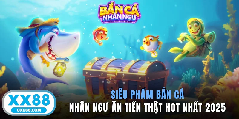 Siêu Phẩm Bắn Cá Nhân Ngư Ăn Tiền Thật Hot Nhất 2025
