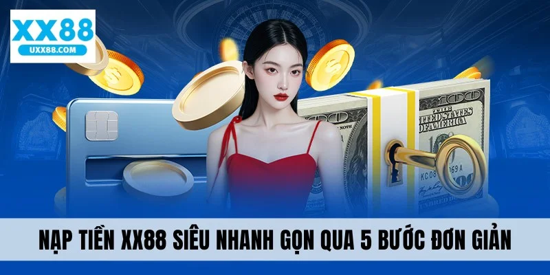 Nạp tiền XX88 siêu nhanh gọn qua 5 bước đơn giản