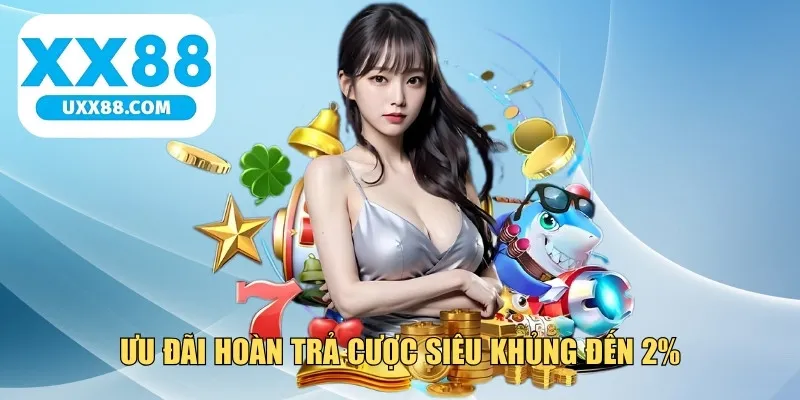 Ưu đãi hoàn trả cược siêu khủng đến 2%